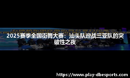 2025赛季全国街舞大赛：汕头队迎战三亚队的突破性之夜